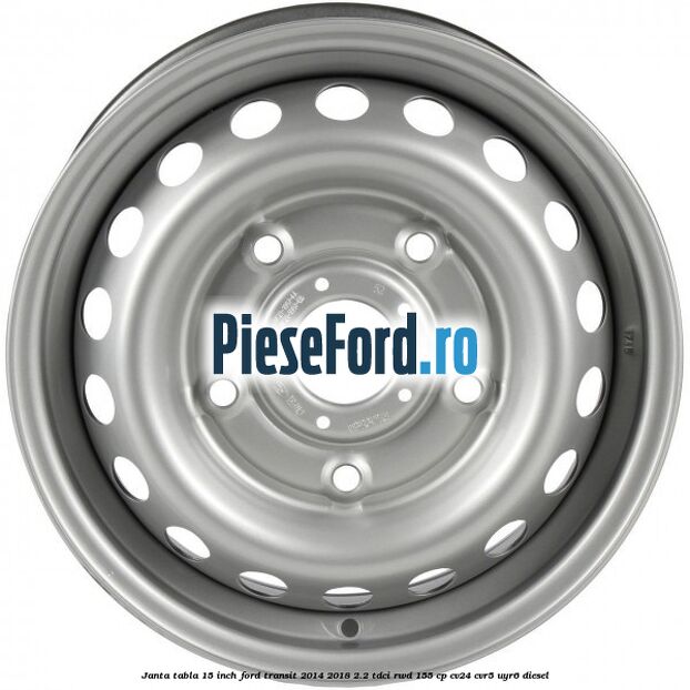 Janta tabla 15 inch Ford Transit 2014-2018 2.2 TDCi RWD 155 cp Janta tabla 15 inch Ford Transit 2014-2018 2.2 TDCi RWD 155 cp CV24, CVR5, UYR6 diesel