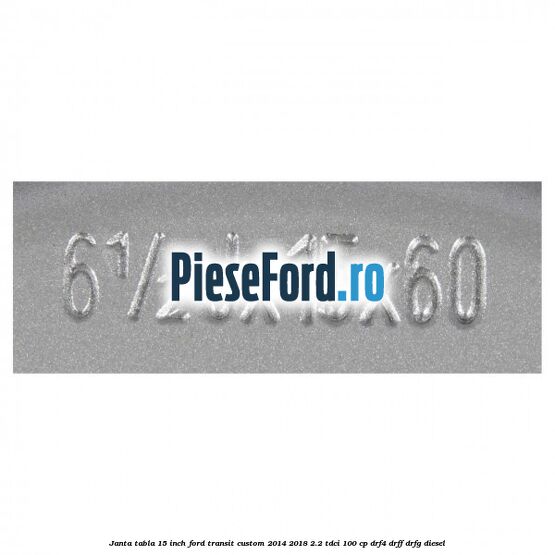 Janta tabla 15 inch Ford Transit Custom 2014-2018 2.2 TDCi 100 cp Janta tabla 15 inch Ford Transit Custom 2014-2018 2.2 TDCi 100 cp DRF4, DRFF, DRFG diesel