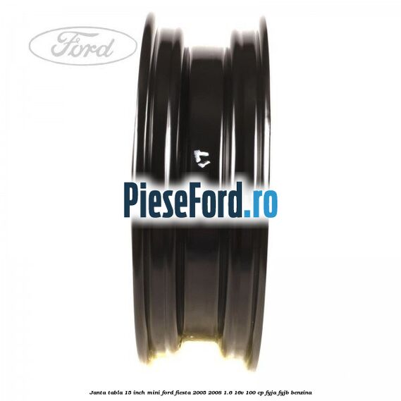 Janta tabla 15 inch, mini Ford Fiesta 2005-2008 1.6 16V 100 cp FYJA, FYJB benzina