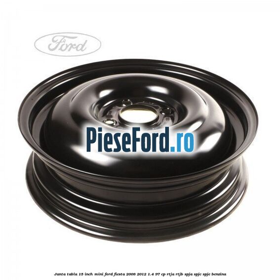 Janta tabla 15 inch, mini Ford Fiesta 2008-2012 1.4 97 cp RTJA, RTJB, SPJA, SPJC, SPJE benzina