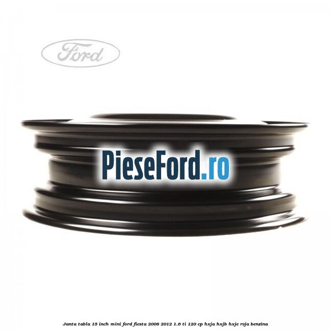 Janta tabla 15 inch, mini Ford Fiesta 2008-2012 1.6 Ti 120 cp HXJA, HXJB, HXJE, RVJA benzina