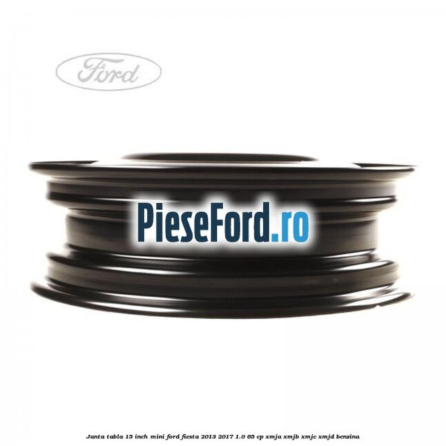 Janta tabla 15 inch, mini Ford Fiesta 2013-2017 1.0 65 cp XMJA, XMJB, XMJC, XMJD benzina