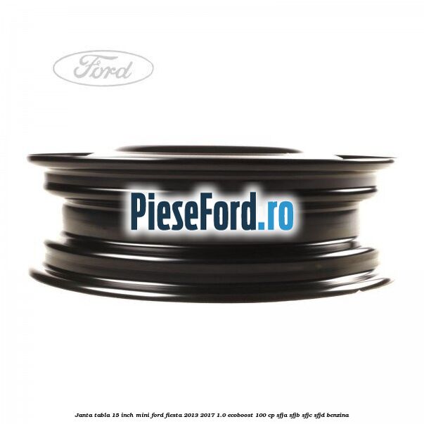 Janta tabla 15 inch, mini Ford Fiesta 2013-2017 1.0 EcoBoost 100 cp SFJA, SFJB, SFJC, SFJD benzina