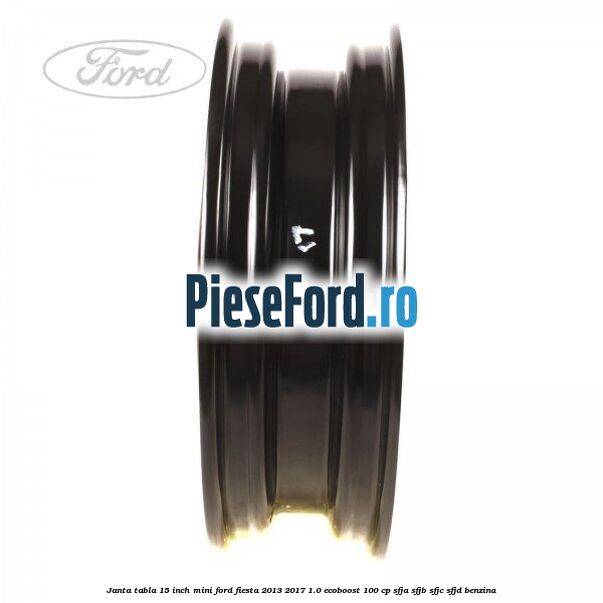 Janta tabla 15 inch, mini Ford Fiesta 2013-2017 1.0 EcoBoost 100 cp SFJA, SFJB, SFJC, SFJD benzina