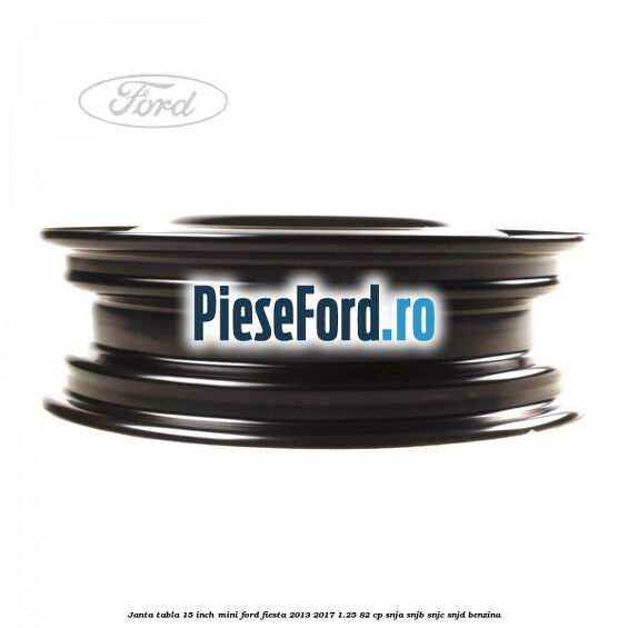 Janta tabla 15 inch, mini Ford Fiesta 2013-2017 1.25 82 cp SNJA, SNJB, SNJC, SNJD benzina