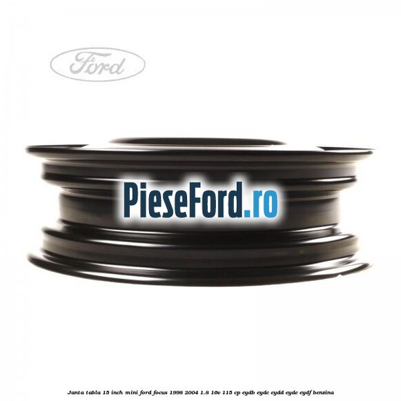 Janta tabla 15 inch, mini Ford Focus 1998-2004 1.8 16V 115 cp EYDB, EYDC, EYDD, EYDE, EYDF benzina