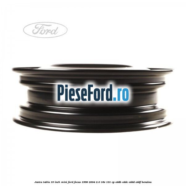 Janta tabla 15 inch, mini Ford Focus 1998-2004 2.0 16V 131 cp EDDB, EDDC, EDDD, EDDF benzina