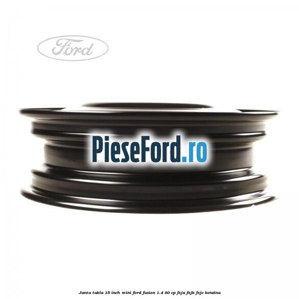 Janta tabla 15 inch, mini Ford Fusion 1.4 80 cp Janta tabla 15 inch, mini Ford Fusion 1.4 80 cp FXJA, FXJB, FXJC benzina