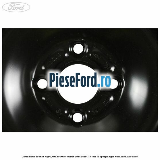 Janta tabla 15 inch negru Ford Tourneo Courier 2014-2018 1.5 TDCi 75 cp UGCA, UGCB, XUCC, XUCD, XUCE diesel