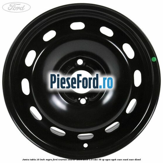 Janta tabla 15 inch negru Ford Tourneo Courier 2014-2018 1.5 TDCi 75 cp UGCA, UGCB, XUCC, XUCD, XUCE diesel