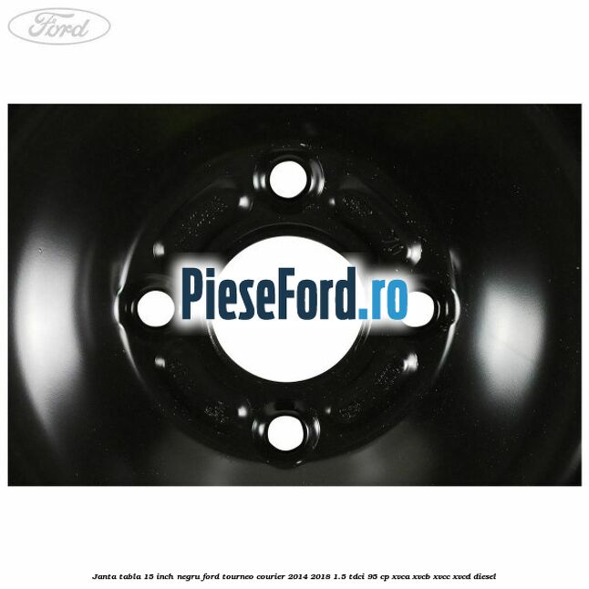 Janta tabla 15 inch negru Ford Tourneo Courier 2014-2018 1.5 TDCi 95 cp XVCA, XVCB, XVCC, XVCD diesel