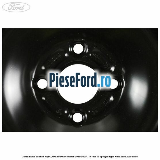 Janta tabla 15 inch negru Ford Tourneo Courier 2019-2023 1.5 TDCi 75 cp UGCA, UGCB, XUCC, XUCD, XUCE, diesel