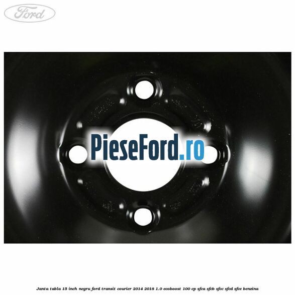 Janta tabla 15 inch negru Ford Transit Courier 2014-2018 1.0 EcoBoost 100 cp SFCA, SFCB, SFCC, SFCD, SFCE benzina