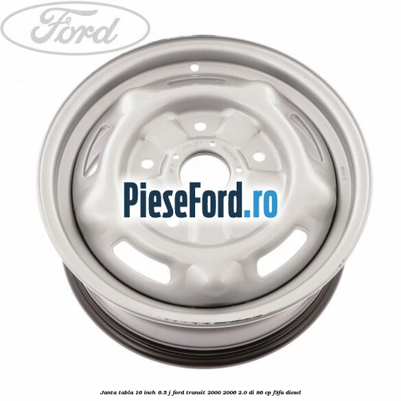 Janta tabla 16 inch 6.5 J Ford Transit 2000-2006 2.0 DI 86 cp Janta tabla 16 inch 6.5 J Ford Transit 2000-2006 2.0 DI 86 cp F3FA diesel