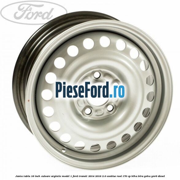 Janta tabla 16 inch culoare argintie model 1 Ford Transit 2014-2018 2.0 EcoBlue RWD 170 cp BLHA, BLRA, YNHA, YNR6 diesel