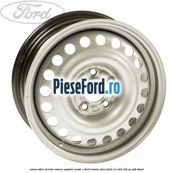 Janta tabla 16 inch culoare argintie model 1 Ford Transit 2014-2018 2.2 TDCi 155 cp CVF5 diesel