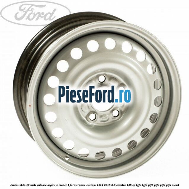 Janta tabla 16 inch culoare argintie model 1 Ford Transit Custom 2014-2018 2.0 EcoBlue 105 cp BJFA, BJFB, YLF6, YLFA, YLFB, YLFS diesel
