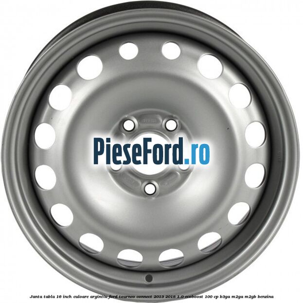 Janta tabla 16 inch culoare argintiu Ford Tourneo Connect 2013-2018 1.0 EcoBoost 100 cp B3GA, M2GA, M2GB benzina