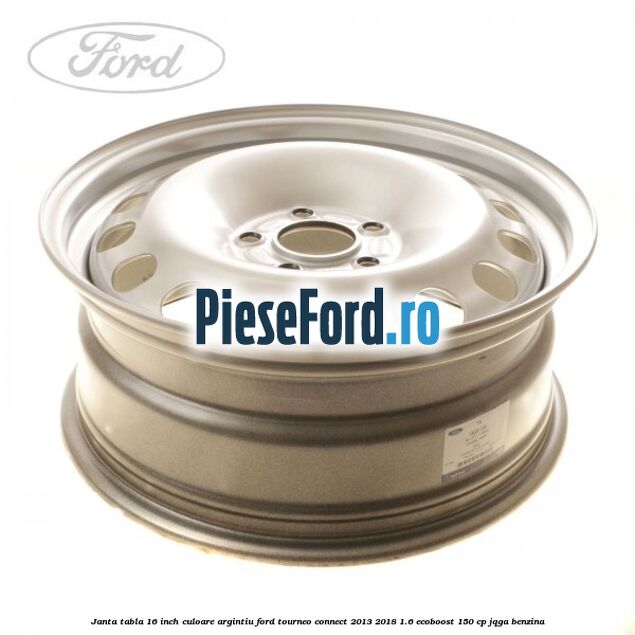 Janta tabla 16 inch culoare argintiu Ford Tourneo Connect 2013-2018 1.6 EcoBoost 150 cp JQGA benzina