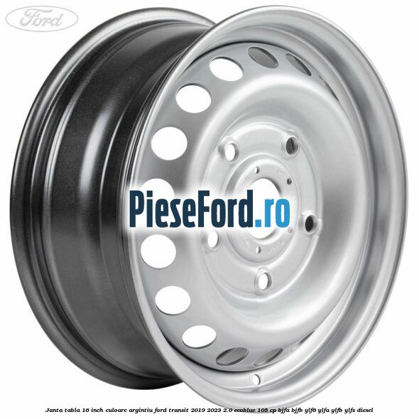 Janta tabla 16 inch culoare argintiu Ford Transit 2019-2023 2.0 EcoBlue 105 cp BJFA, BJFB, YLF6, YLFA, YLFB, YLFS diesel