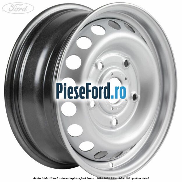 Janta tabla 16 inch culoare argintiu Ford Transit 2019-2023 2.0 EcoBlue 160 cp N0HA diesel