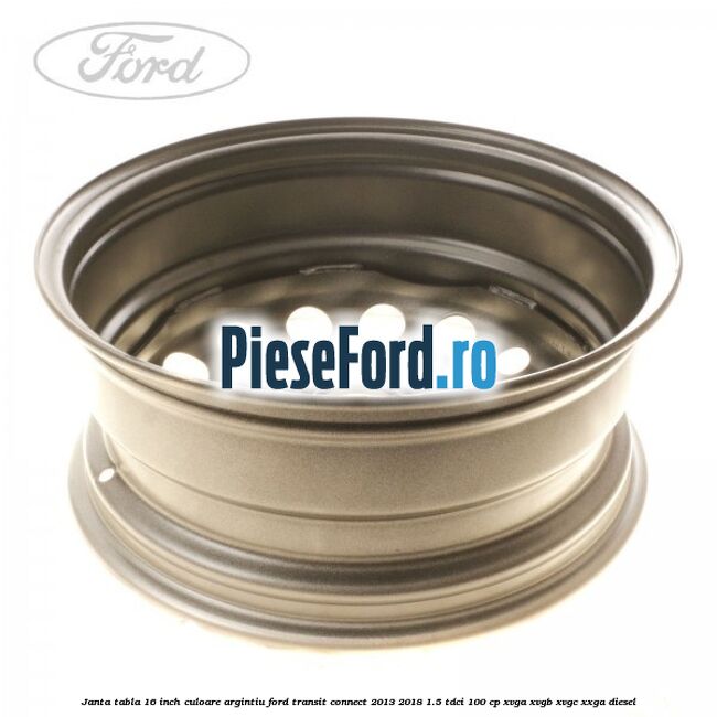 Janta tabla 16 inch culoare argintiu Ford Transit Connect 2013-2018 1.5 TDCi 100 cp XVGA, XVGB, XVGC, XXGA diesel