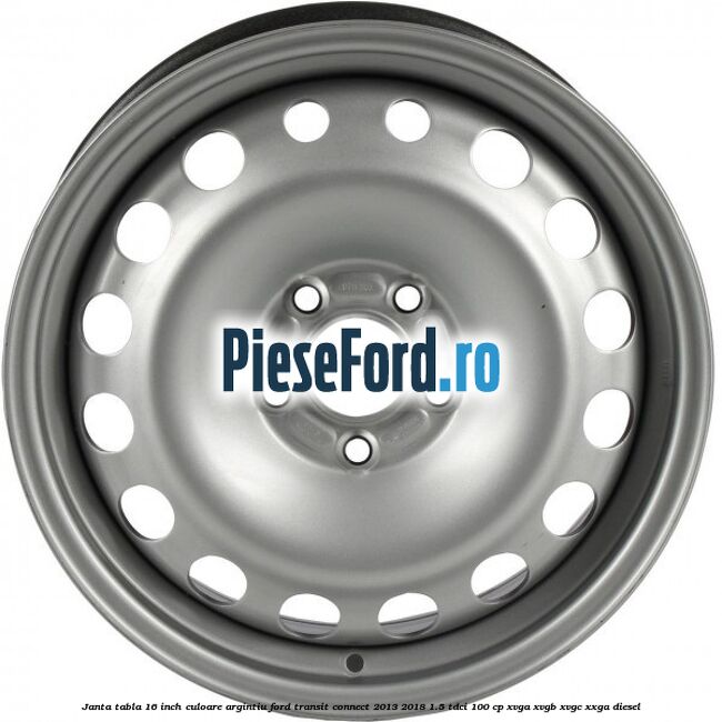 Janta tabla 16 inch culoare argintiu Ford Transit Connect 2013-2018 1.5 TDCi 100 cp XVGA, XVGB, XVGC, XXGA diesel