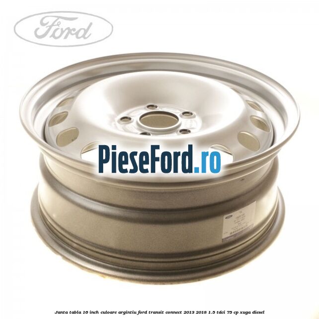 Janta tabla 16 inch culoare argintiu Ford Transit Connect 2013-2018 1.5 TDCi 75 cp XUGA diesel