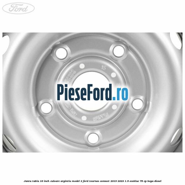 Janta tabla 16 inch culoare argintiu model 2 Ford Tourneo Connect 2019-2023 1.5 EcoBlue 75 cp BEGA diesel