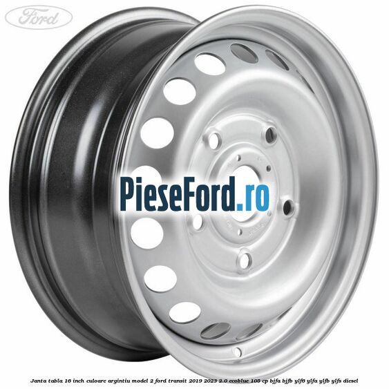 Janta tabla 16 inch culoare argintiu model 2 Ford Transit 2019-2023 2.0 EcoBlue 105 cp BJFA, BJFB, YLF6, YLFA, YLFB, YLFS diesel
