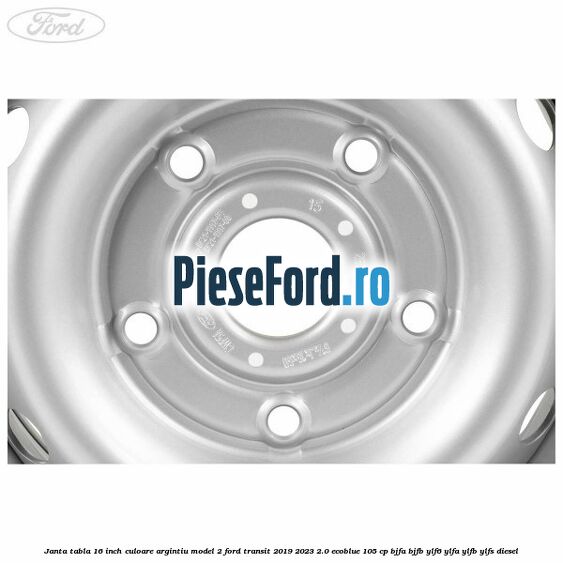 Janta tabla 16 inch culoare argintiu model 2 Ford Transit 2019-2023 2.0 EcoBlue 105 cp BJFA, BJFB, YLF6, YLFA, YLFB, YLFS diesel