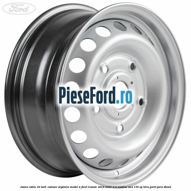 Janta tabla 16 inch culoare argintiu model 2 Ford Transit 2019-2023 2.0 EcoBlue 4x4 170 cp BLRA, YNR6, YNRA diesel