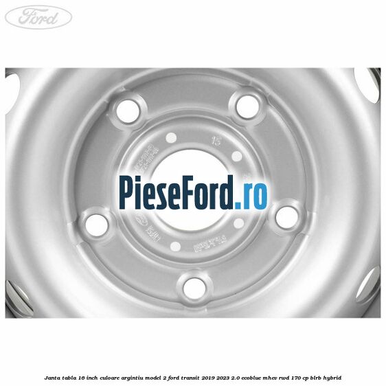 Janta tabla 16 inch culoare argintiu model 2 Ford Transit 2019-2023 2.0 EcoBlue mHEV RWD 170 cp BLRB Hybrid
