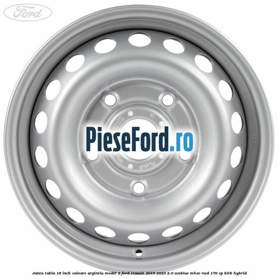 Janta tabla 16 inch culoare argintiu model 2 Ford Transit 2019-2023 2.0 EcoBlue mHEV RWD 170 cp BLRB Hybrid