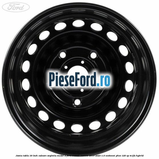 Janta tabla 16 inch culoare argintiu model 2 Ford Transit Custom 2019-2023 1.0 EcoBoost PHEV 125 cp M1FA Hybrid