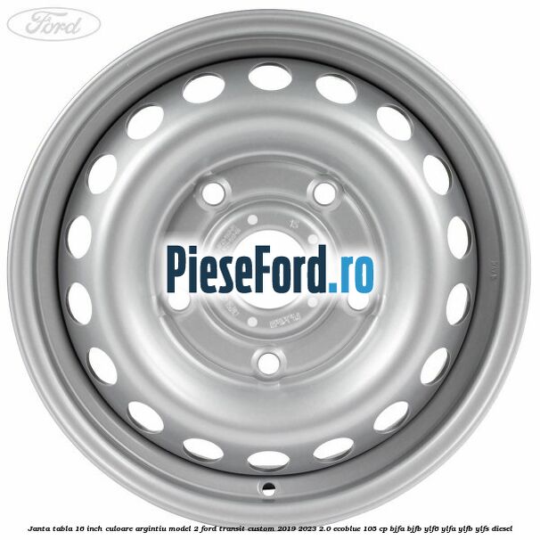 Janta tabla 16 inch culoare argintiu model 2 Ford Transit Custom 2019-2023 2.0 EcoBlue 105 cp BJFA, BJFB, YLF6, YLFA, YLFB, YLFS diesel