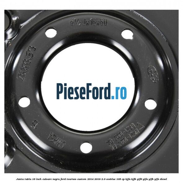 Janta tabla 16 inch culoare negru Ford Tourneo Custom 2014-2018 2.0 EcoBlue 105 cp BJFA, BJFB, YLF6, YLFA, YLFB, YLFS diesel