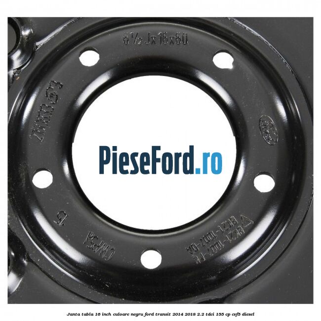 Janta tabla 16 inch culoare negru Ford Transit 2014-2018 2.2 TDCi 155 cp CVF5 diesel