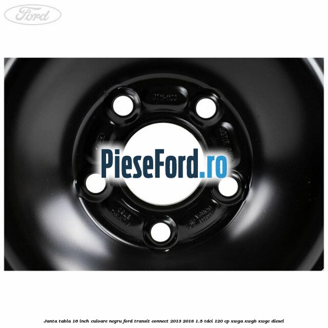Janta tabla 16 inch culoare negru Ford Transit Connect 2013-2018 1.5 TDCi 120 cp Janta tabla 16 inch culoare negru Ford Transit Connect 2013-2018 1.5 TDCi 120 cp XWGA, XWGB, XWGC diesel