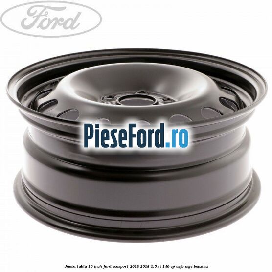 Janta tabla 16 inch Ford EcoSport 2013-2018 1.5 Ti 140 cp Janta tabla 16 inch Ford EcoSport 2013-2018 1.5 Ti 140 cp UEJB, UEJE benzina
