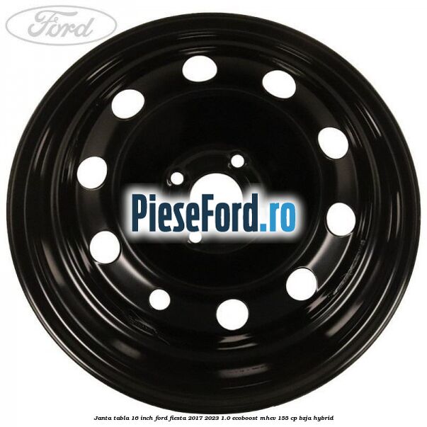 Janta tabla 16 inch Ford Fiesta 2017-2023 1.0 EcoBoost mHEV 155 cp BZJA Hybrid