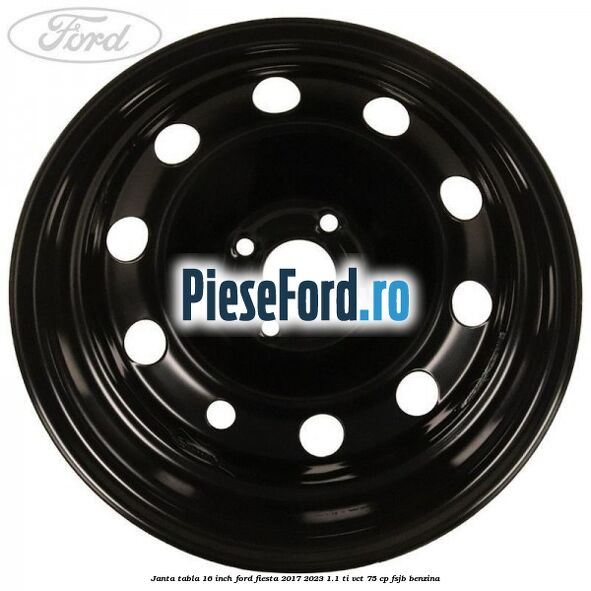 Janta tabla 16 inch Ford Fiesta 2017-2023 1.1 Ti-VCT 75 cp Janta tabla 16 inch Ford Fiesta 2017-2023 1.1 Ti-VCT 75 cp FSJB benzina