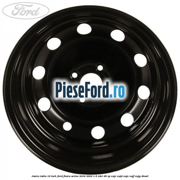 Janta tabla 16 inch Ford Fiesta Active 2018-2023 1.5 TDCi 85 cp Janta tabla 16 inch Ford Fiesta Active 2018-2023 1.5 TDCi 85 cp XUJC, XUJD, XUJE, XUJF, XUJG diesel