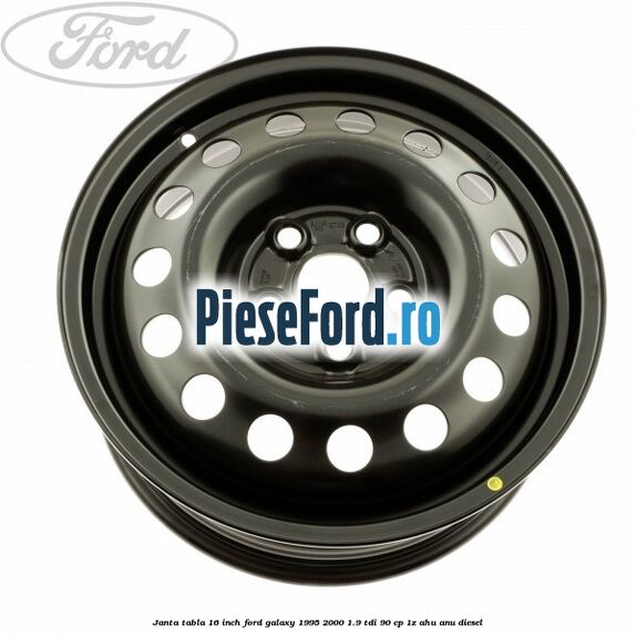Janta tabla 16 inch Ford Galaxy 1995-2000 1.9 TDI 90 cp 1Z, AHU, ANU diesel
