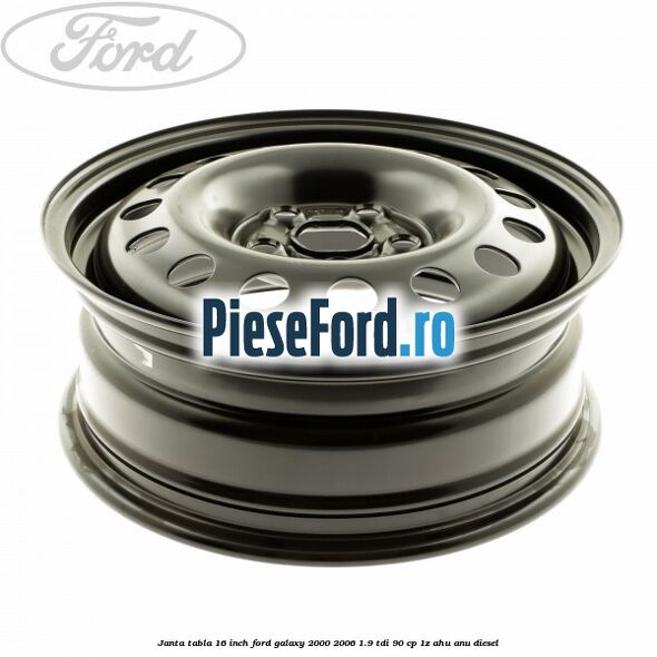 Janta tabla 16 inch Ford Galaxy 2000-2006 1.9 TDI 90 cp 1Z, AHU, ANU diesel