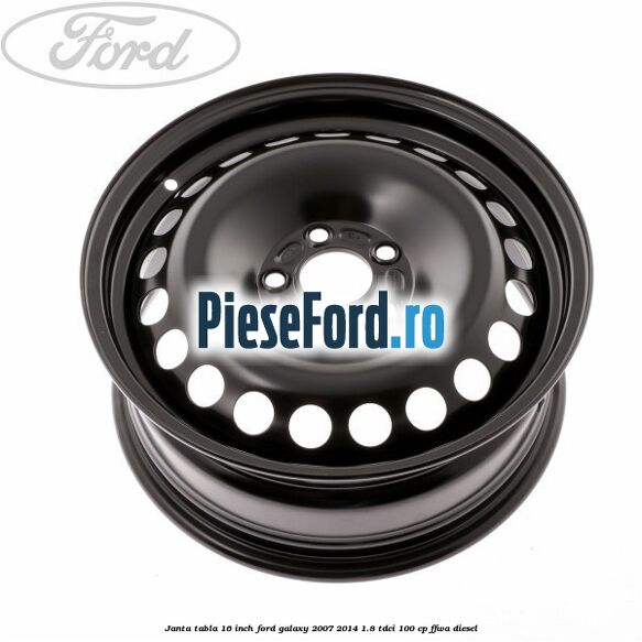 Janta tabla 16 inch Ford Galaxy 2007-2014 1.8 TDCi 100 cp Janta tabla 16 inch Ford Galaxy 2007-2014 1.8 TDCi 100 cp FFWA diesel