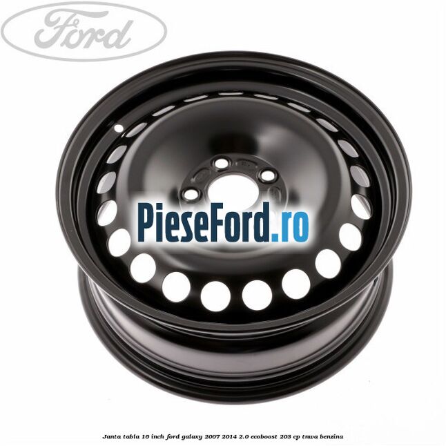 Janta tabla 16 inch Ford Galaxy 2007-2014 2.0 EcoBoost 203 cp TNWA benzina