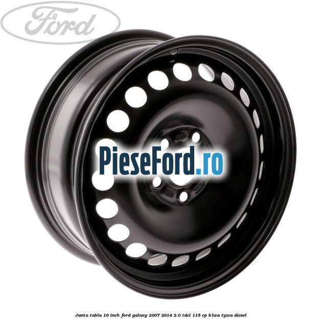 Janta tabla 16 inch Ford Galaxy 2007-2014 2.0 TDCi 115 cp KLWA, TYWA diesel