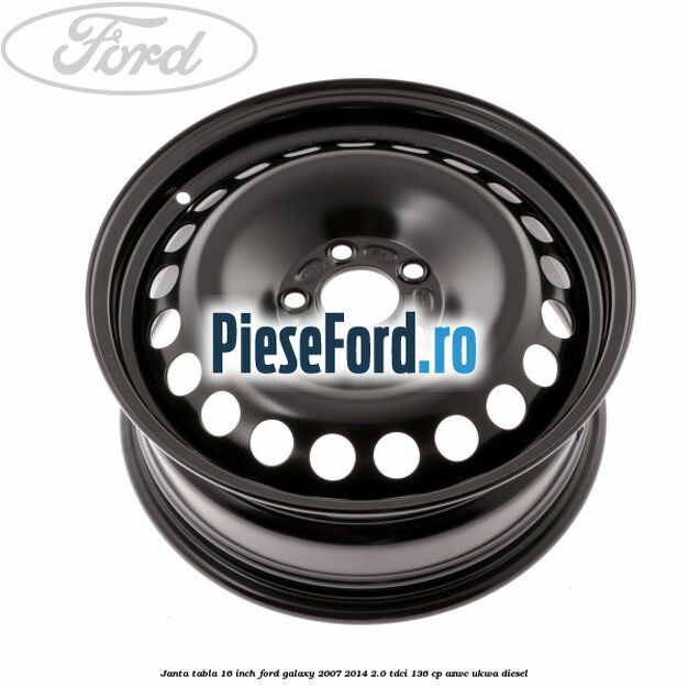 Janta tabla 16 inch Ford Galaxy 2007-2014 2.0 TDCi 136 cp Janta tabla 16 inch Ford Galaxy 2007-2014 2.0 TDCi 136 cp AZWC, UKWA diesel