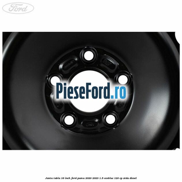 Janta tabla 16 inch Ford Puma 2020-2023 1.5 EcoBlue 120 cp ZTDA diesel